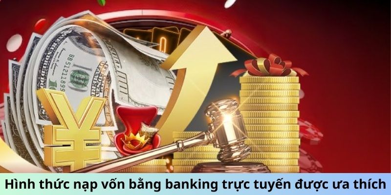 Hình thức nạp vốn bằng banking trực tuyến được ưa thích